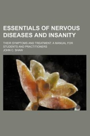 Cover of Essentials of Nervous Diseases and Insanity; Their Symptoms and Treatment. a Manual for Students and Practitioners