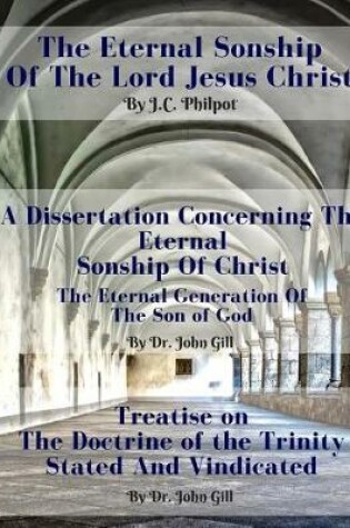 Cover of The Eternal Sonship of the Lord Jesus Christ Including a Dissertation Concerning the Same