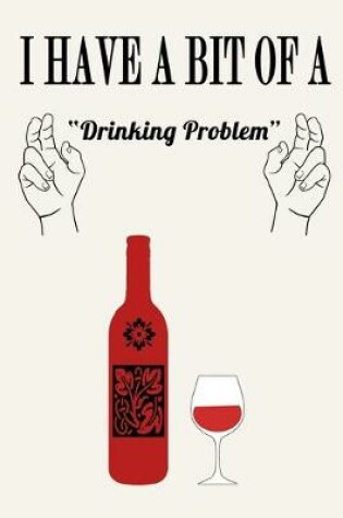 Cover of I Have a Bit of a Drinking Problem ( Wine )