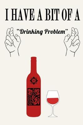 Book cover for I Have a Bit of a Drinking Problem ( Wine )