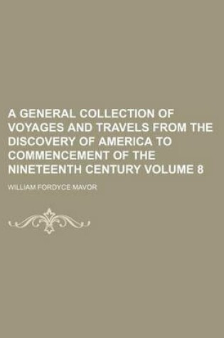 Cover of A General Collection of Voyages and Travels from the Discovery of America to Commencement of the Nineteenth Century Volume 8