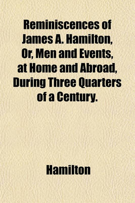 Book cover for Reminiscences of James A. Hamilton, Or, Men and Events, at Home and Abroad, During Three Quarters of a Century.