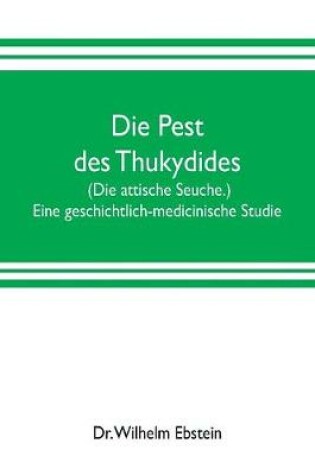 Cover of Die Pest des Thukydides. (Die attische Seuche.) Eine geschichtlich-medicinische Studie