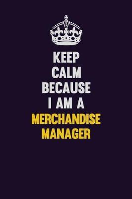 Book cover for Keep Calm Because I Am A Merchandise Manager