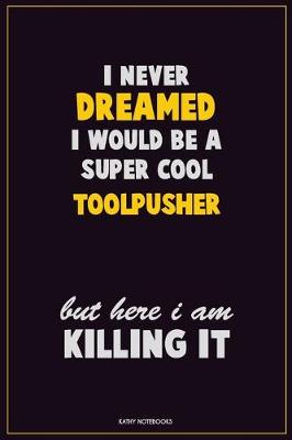 Book cover for I Never Dreamed I would Be A Super Cool Toolpusher But Here I Am Killing It