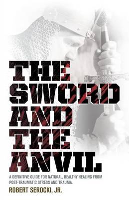 Cover of The Sword and the Anvil, a Definitive Guide for Natural, Healthy Healing from Post-Traumatic Stress and Trauma