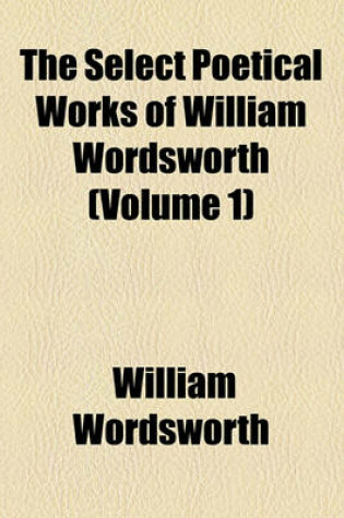 Cover of The Select Poetical Works of William Wordsworth (Volume 1)