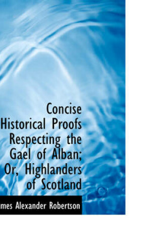 Cover of Concise Historical Proofs Respecting the Gael of Alban; Or, Highlanders of Scotland