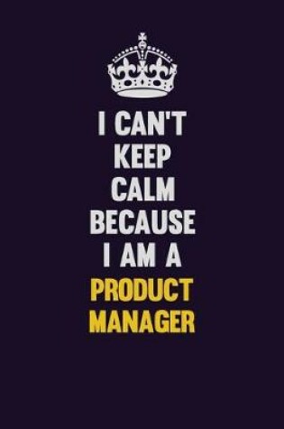 Cover of I Can't Keep Calm Because I Am A Product Manager