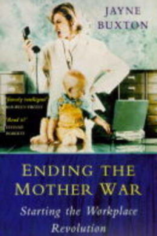 Cover of Ending the Mother War, Starting the Workplace Revolution