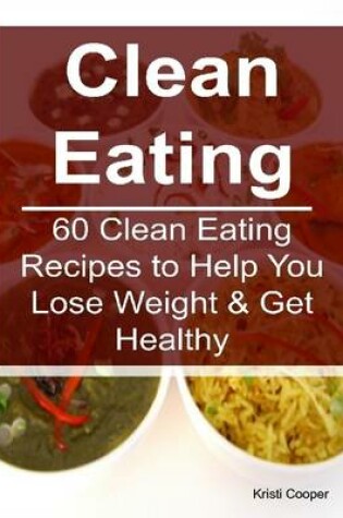 Cover of Clean Eating: 60 Clean Eating Recipes to Help You Lose Weight & Get Healthy