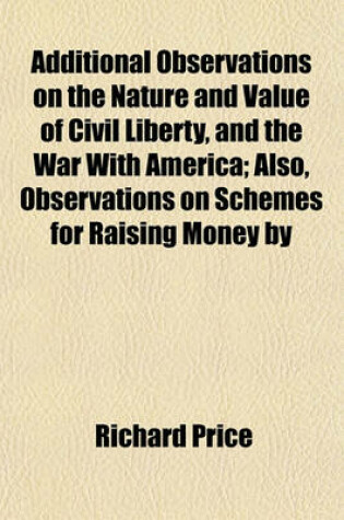 Cover of Additional Observations on the Nature and Value of Civil Liberty, and the War with America; Also, Observations on Schemes for Raising Money by