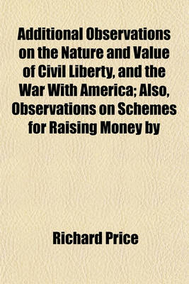Book cover for Additional Observations on the Nature and Value of Civil Liberty, and the War with America; Also, Observations on Schemes for Raising Money by