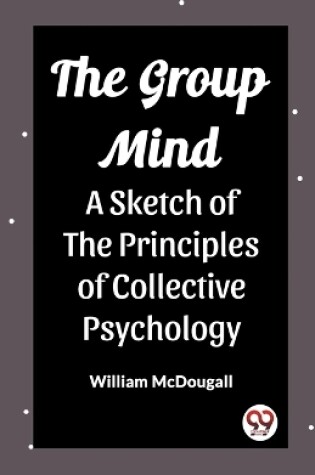 Cover of The Group Mind A Sketch of the Principles of Collective Psychology