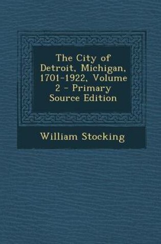 Cover of The City of Detroit, Michigan, 1701-1922, Volume 2 - Primary Source Edition