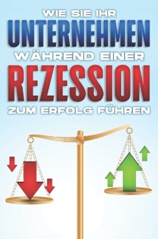 Cover of Wie Sie Ihr Unternehmen w�hrend einer Rezession zum Erfolg f�hren