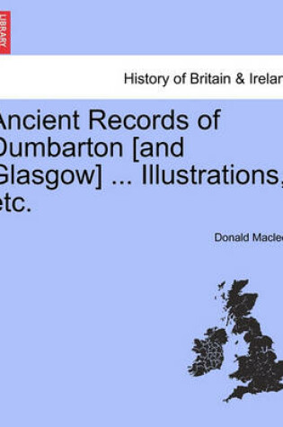 Cover of Ancient Records of Dumbarton [And Glasgow] ... Illustrations, Etc.