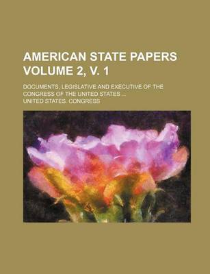 Book cover for American State Papers; Documents, Legislative and Executive of the Congress of the United States ... Volume 2, V. 1