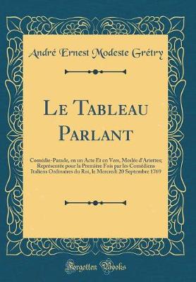 Book cover for Le Tableau Parlant: Comédie-Parade, en un Acte Et en Vers, Meslée d'Ariettes; Représentée pour la Première Fois par les Comédiens Italiens Ordinaires du Roi, le Mercredi 20 Septembre 1769 (Classic Reprint)