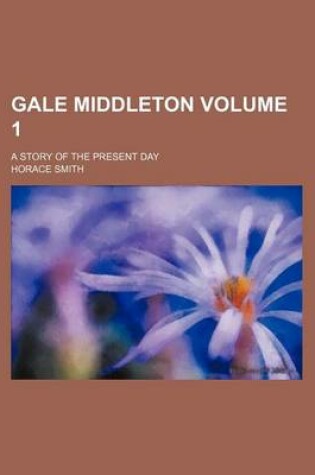 Cover of Gale Middleton Volume 1; A Story of the Present Day