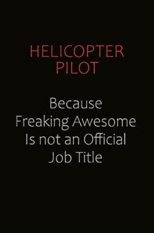 Cover of Helicopter Pilot Because Freaking Awesome Is Not An Official Job Title