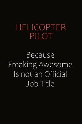 Book cover for Helicopter Pilot Because Freaking Awesome Is Not An Official Job Title