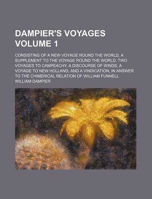 Book cover for Dampier's Voyages Volume 1; Consisting of a New Voyage Round the World, a Supplement to the Voyage Round the World, Two Voyages to Campeachy, a Discourse of Winds, a Voyage to New Holland, and a Vindication, in Answer to the Chimerical Relation of William