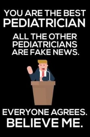 Cover of You Are The Best Pediatrician All The Other Pediatricians Are Fake News. Everyone Agrees. Believe Me.