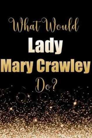 Cover of What Would Lady Mary Crawley Do?