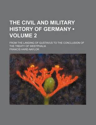 Book cover for The Civil and Military History of Germany (Volume 2); From the Landing of Gustavus to the Conclusion of the Treaty of Westphalia