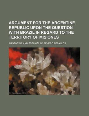 Book cover for Argument for the Argentine Republic Upon the Question with Brazil in Regard to the Territory of Misiones