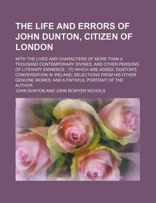 Book cover for The Life and Errors of John Dunton, Citizen of London (Volume 1-2); With the Lives and Characters of More Than a Thousand Contemporary Divines, and Other Persons of Literary Eminence to Which Are Added, Dunton's Conversation in Ireland Selections from His