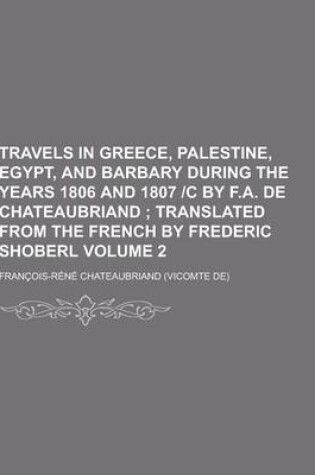 Cover of Travels in Greece, Palestine, Egypt, and Barbary During the Years 1806 and 1807 -C by F.A. de Chateaubriand Volume 2