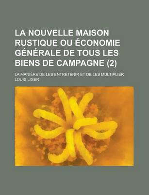 Book cover for La Nouvelle Maison Rustique Ou Economie Generale de Tous Les Biens de Campagne; La Maniere de Les Entretenir Et de Les Multiplier (2 )