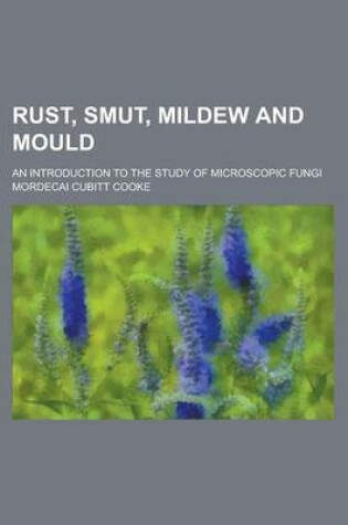 Cover of Rust, Smut, Mildew and Mould; An Introduction to the Study of Microscopic Fungi