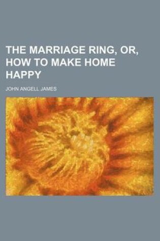 Cover of The Marriage Ring, Or, How to Make Home Happy