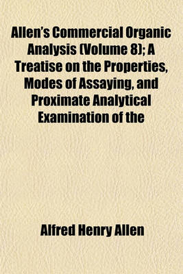 Book cover for Allen's Commercial Organic Analysis (Volume 8); A Treatise on the Properties, Modes of Assaying, and Proximate Analytical Examination of the