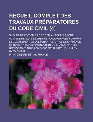 Book cover for Recueil Complet Des Travaux Preparatoires Du Code Civil; Suivi D'Une Edition de Ce Code, a Laquelle Sont Ajoutes Les Lois, Decrets Et Ordonnances Formant Le Complement de La Legislation Civile de La France, Et Ou Se Trouvent (4)