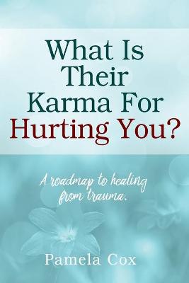 Book cover for What Is Their Karma For Hurting You? A roadmap to healing from trauma.
