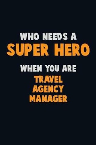 Cover of Who Need A SUPER HERO, When You Are Travel Agency Manager