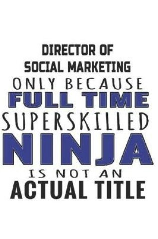 Cover of Director of Social Marketing Only Because Full Time Superskilled Ninja Is Not An Actual Title