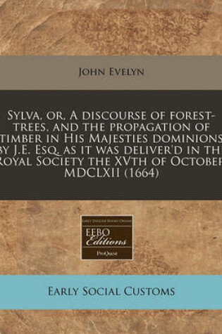 Cover of Sylva, Or, a Discourse of Forest-Trees, and the Propagation of Timber in His Majesties Dominions by J.E. Esq. as It Was Deliver'd in the Royal Society the Xvth of October, MDCLXII (1664)