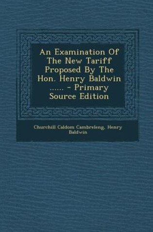 Cover of An Examination of the New Tariff Proposed by the Hon. Henry Baldwin ......