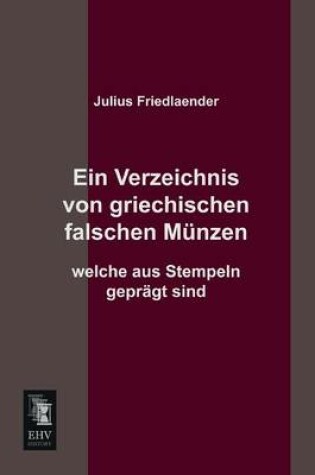 Cover of Ein Verzeichnis Von Griechischen Falschen Munzen Welche Aus Stempeln Gepragt Sind