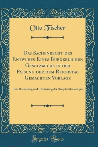 Cover of Das Sachenrecht des Entwurfs Eines Bürgerlichen Gesetzbuchs in der Fassung der dem Reichstag Gemachten Vorlage: Eine Darstellung und Erläuterung der Hauptbestimmungen (Classic Reprint)