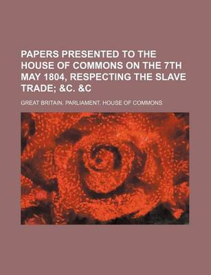 Book cover for Papers Presented to the House of Commons on the 7th May 1804, Respecting the Slave Trade