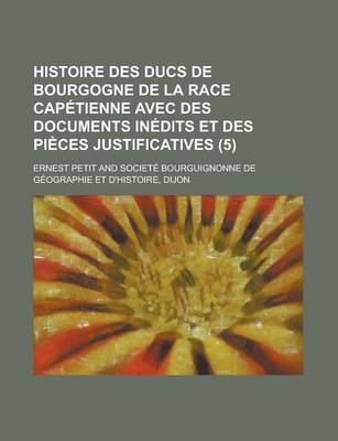 Book cover for Histoire Des Ducs de Bourgogne de La Race Capetienne Avec Des Documents Inedits Et Des Pieces Justificatives (5 )