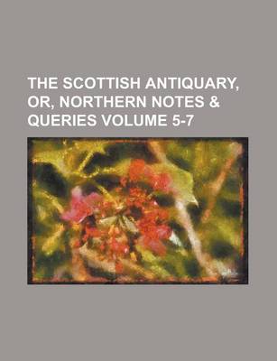 Book cover for The Scottish Antiquary, Or, Northern Notes & Queries Volume 5-7