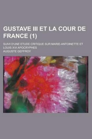 Cover of Gustave III Et La Cour de France (1); Suivi D'Une Etude Critique Sur Marie-Antoinette Et Louis XVI Apogryphes