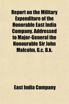 Book cover for Report on the Military Expenditure of the Honorable East India Company. Addressed to Major-General the Honourable Sir John Malcolm, G.C. B.K.